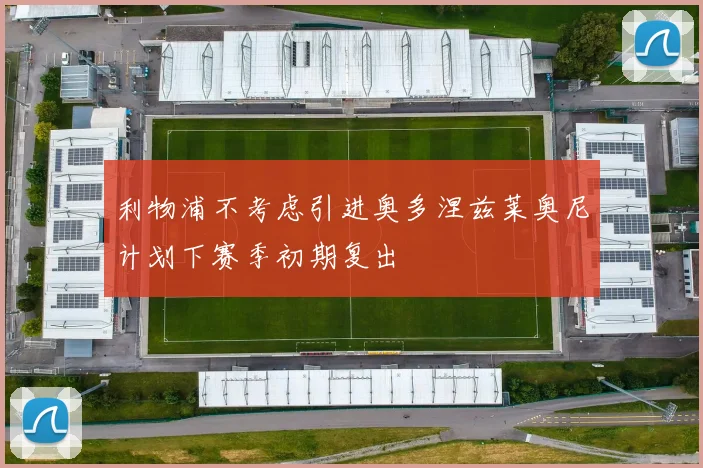 利物浦不考虑引进奥多涅兹莱奥尼计划下赛季初期复出