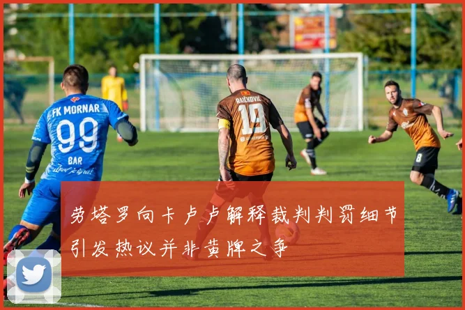 劳塔罗向卡卢卢解释裁判判罚细节引发热议并非黄牌之争