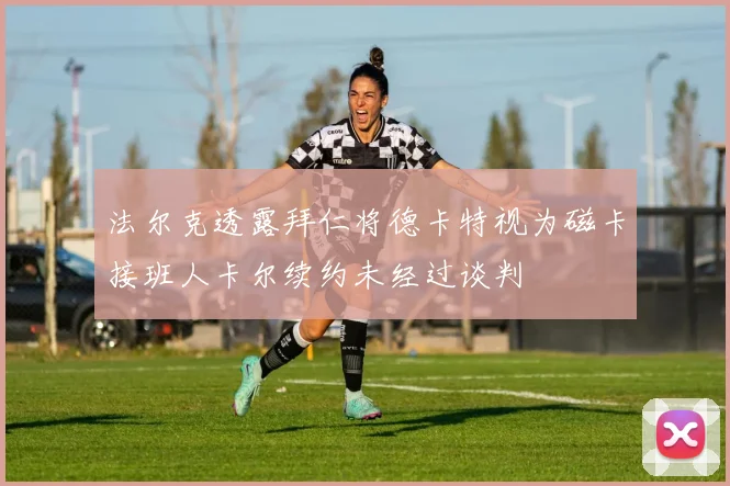 法尔克透露拜仁将德卡特视为磁卡接班人卡尔续约未经过谈判