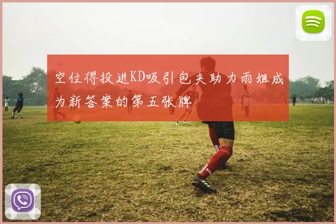 空位得投进KD吸引包夹助力雨姐成为新答案的第五张牌