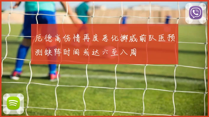厄德高伤情再度恶化挪威前队医预测缺阵时间或达六至八周