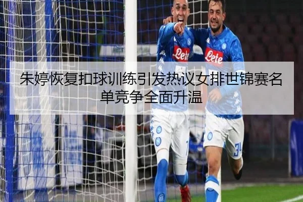 朱婷恢复扣球训练引发热议女排世锦赛名单竞争全面升温