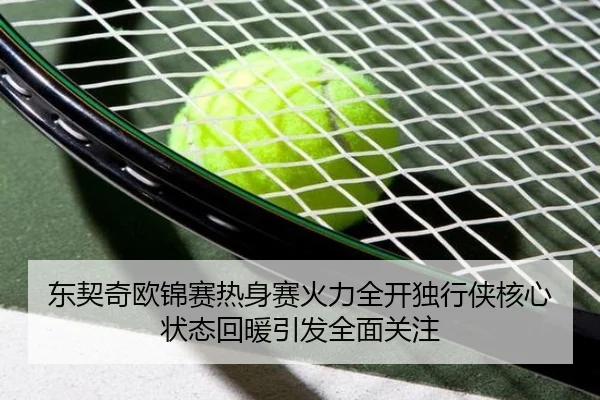 东契奇欧锦赛热身赛火力全开独行侠核心状态回暖引发全面关注