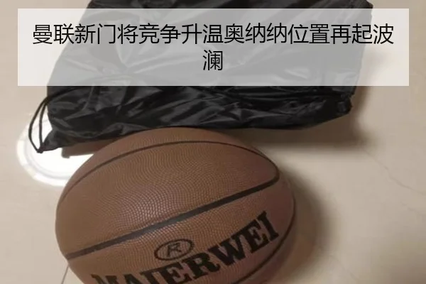 曼联新门将竞争升温奥纳纳位置再起波澜