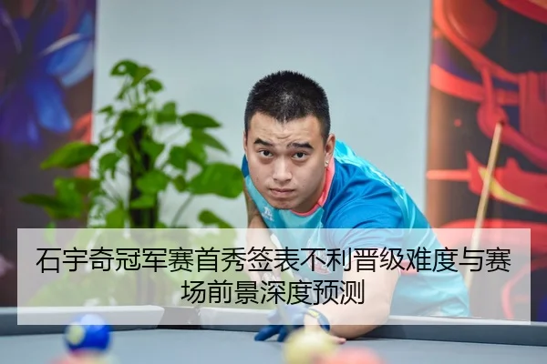 石宇奇冠军赛首秀签表不利晋级难度与赛场前景深度预测